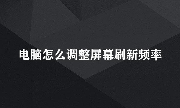 电脑怎么调整屏幕刷新频率