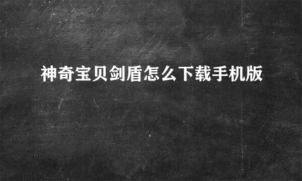 神奇宝贝剑盾怎么下载手机版