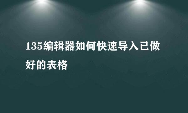 135编辑器如何快速导入已做好的表格