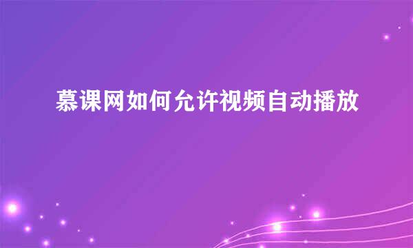 慕课网如何允许视频自动播放