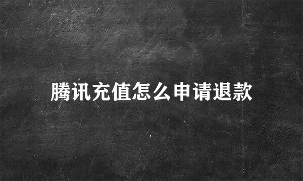 腾讯充值怎么申请退款