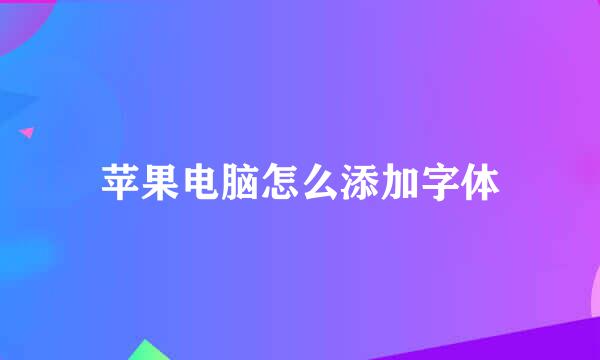 苹果电脑怎么添加字体
