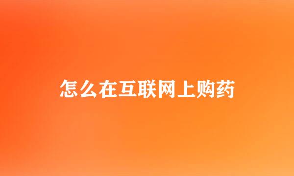 怎么在互联网上购药