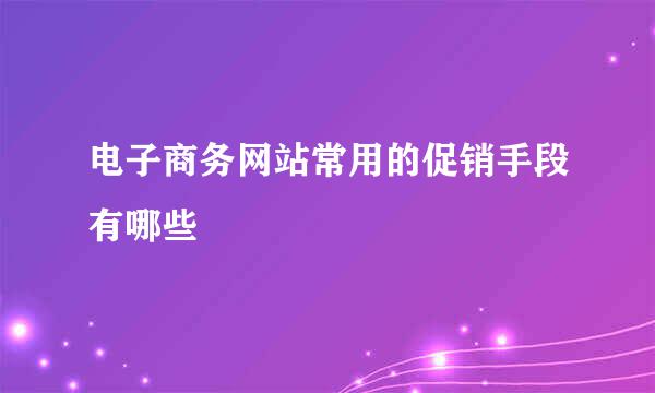 电子商务网站常用的促销手段有哪些