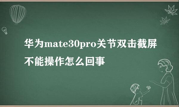 华为mate30pro关节双击截屏不能操作怎么回事