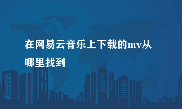 在网易云音乐上下载的mv从哪里找到