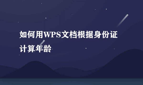 如何用WPS文档根据身份证计算年龄