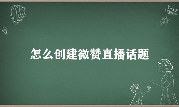 怎么创建微赞直播话题