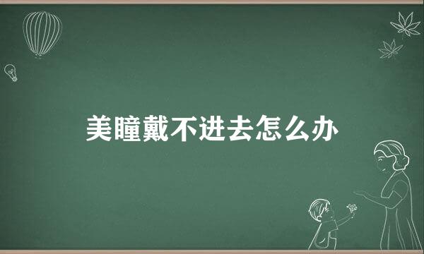 美瞳戴不进去怎么办