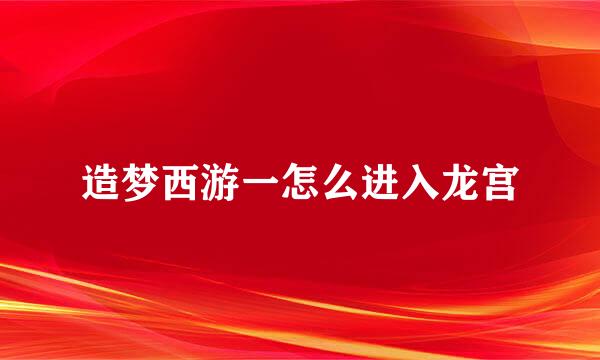 造梦西游一怎么进入龙宫