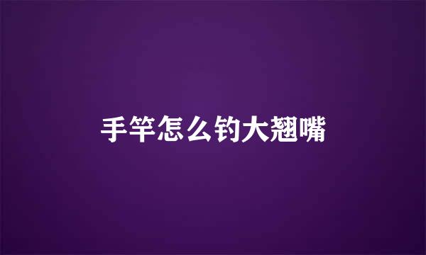 手竿怎么钓大翘嘴