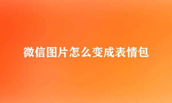 微信图片怎么变成表情包