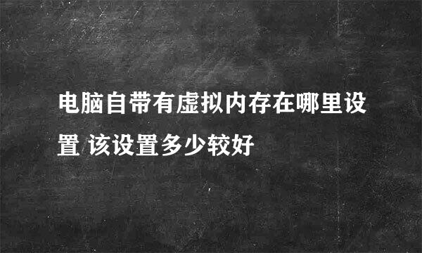 电脑自带有虚拟内存在哪里设置 该设置多少较好