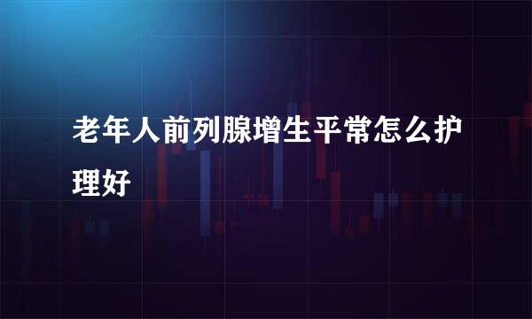 老年人前列腺增生平常怎么护理好