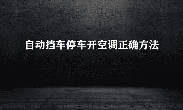 自动挡车停车开空调正确方法