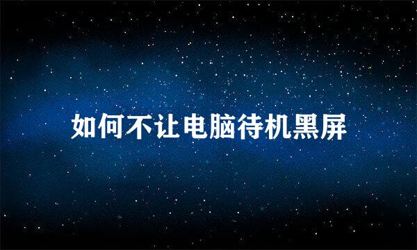 如何不让电脑待机黑屏