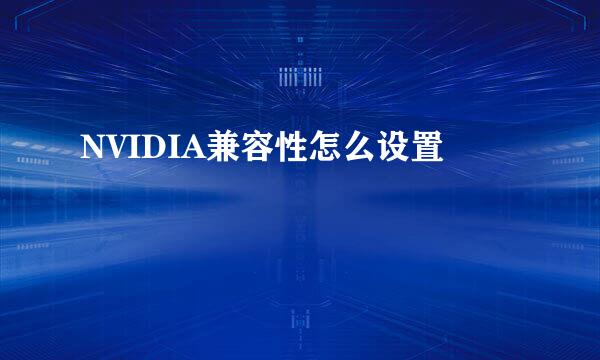 NVIDIA兼容性怎么设置