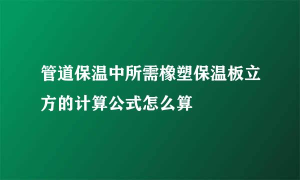 管道保温中所需橡塑保温板立方的计算公式怎么算