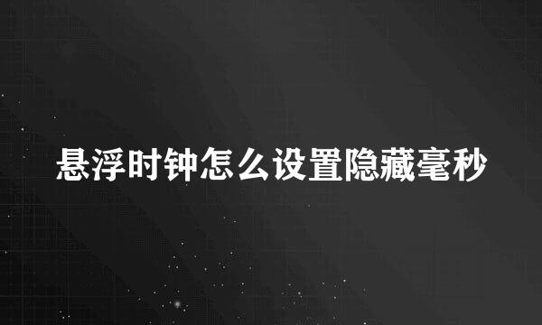 悬浮时钟怎么设置隐藏毫秒