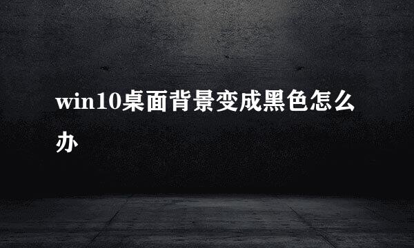 win10桌面背景变成黑色怎么办