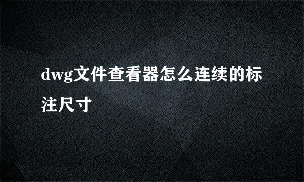 dwg文件查看器怎么连续的标注尺寸