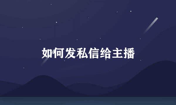 如何发私信给主播