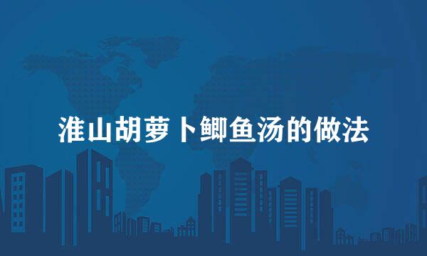 淮山胡萝卜鲫鱼汤的做法