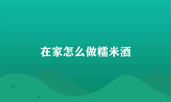 在家怎么做糯米酒