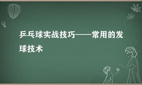 乒乓球实战技巧——常用的发球技术