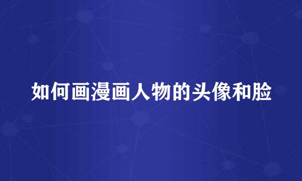 如何画漫画人物的头像和脸
