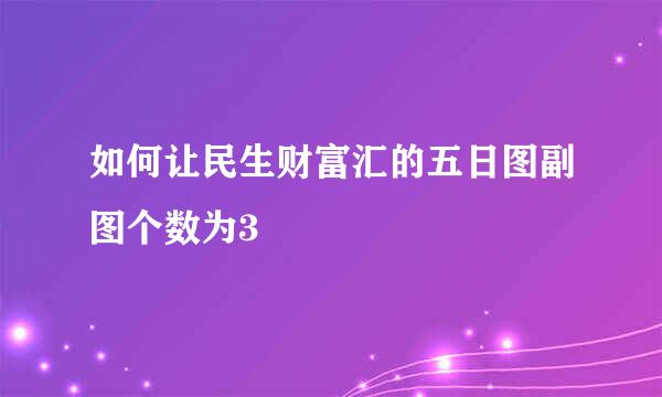 如何让民生财富汇的五日图副图个数为3