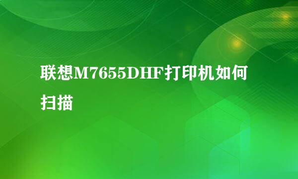 联想M7655DHF打印机如何扫描
