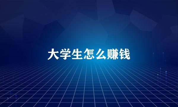 大学生怎么赚钱