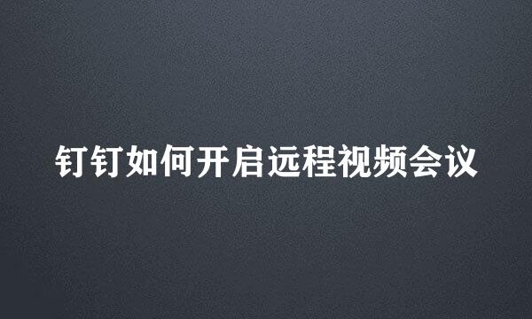 钉钉如何开启远程视频会议