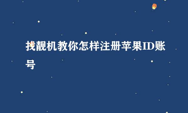找靓机教你怎样注册苹果ID账号
