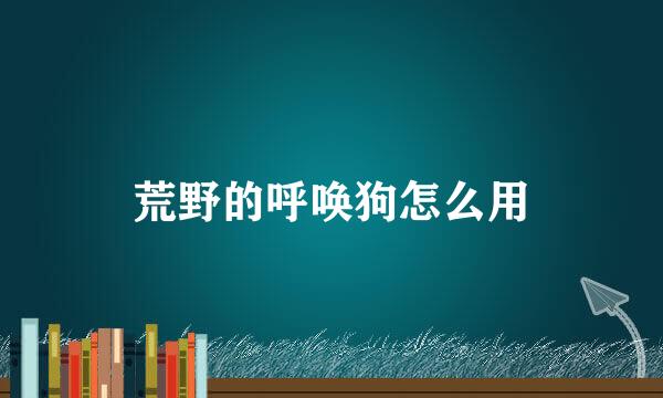 荒野的呼唤狗怎么用