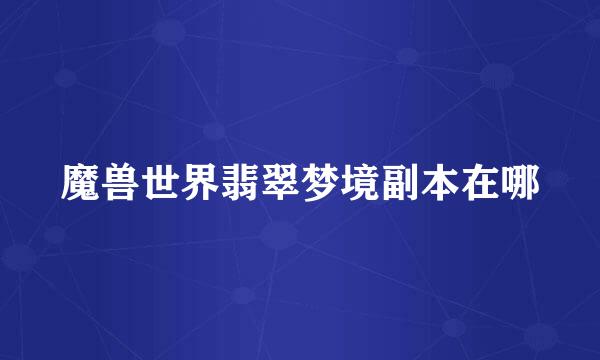 魔兽世界翡翠梦境副本在哪