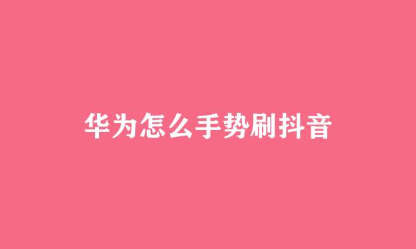 华为怎么手势刷抖音
