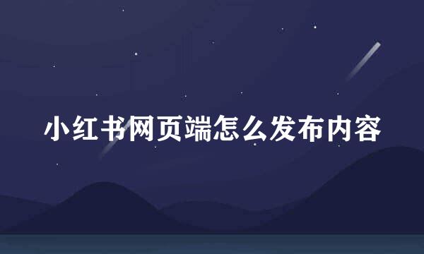 小红书网页端怎么发布内容