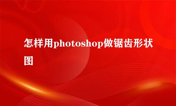 怎样用photoshop做锯齿形状图