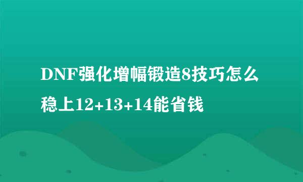 DNF强化增幅锻造8技巧怎么稳上12+13+14能省钱