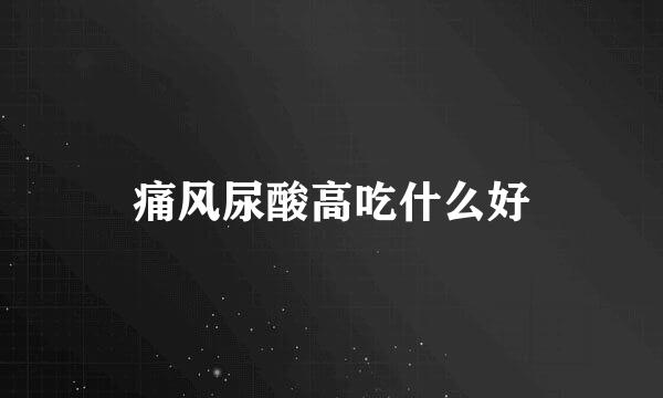痛风尿酸高吃什么好