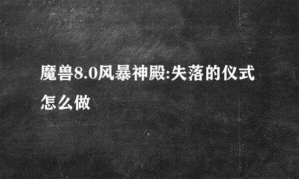 魔兽8.0风暴神殿:失落的仪式怎么做