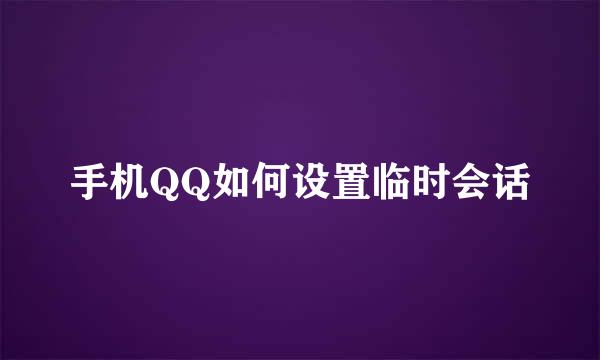 手机QQ如何设置临时会话