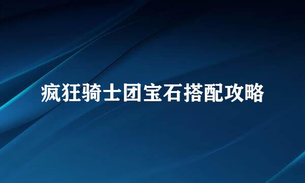 疯狂骑士团宝石搭配攻略