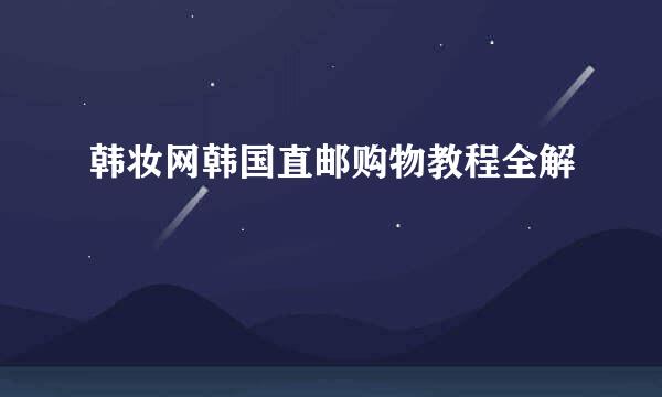 韩妆网韩国直邮购物教程全解