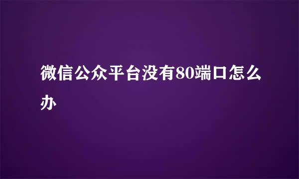 微信公众平台没有80端口怎么办
