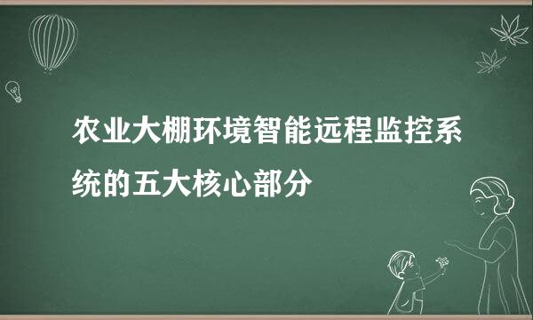 农业大棚环境智能远程监控系统的五大核心部分