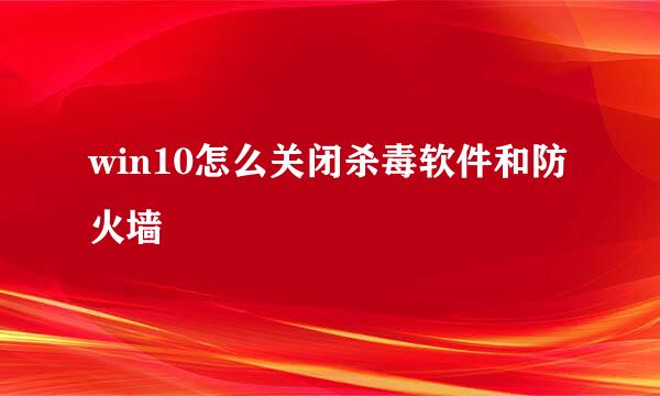 win10怎么关闭杀毒软件和防火墙