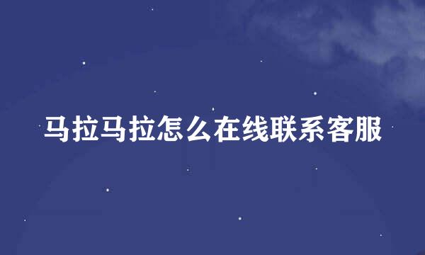 马拉马拉怎么在线联系客服